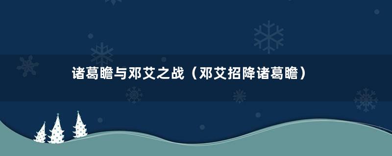 诸葛瞻与邓艾之战（邓艾招降诸葛瞻）