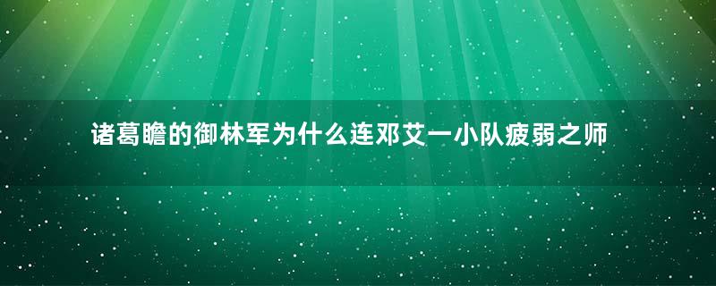 诸葛瞻的御林军为什么连邓艾一小队疲弱之师都打不过？