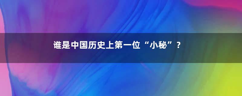 谁是中国历史上第一位“小秘”？