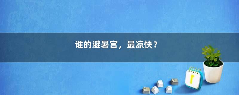 谁的避暑宫，最凉快？