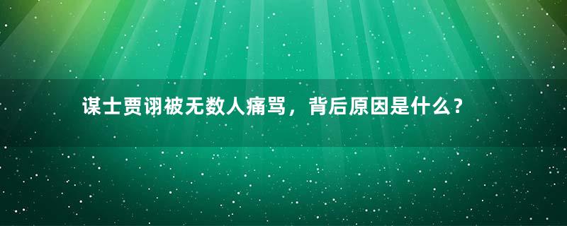 谋士贾诩被无数人痛骂，背后原因是什么？