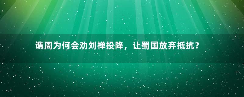 谯周为何会劝刘禅投降，让蜀国放弃抵抗？