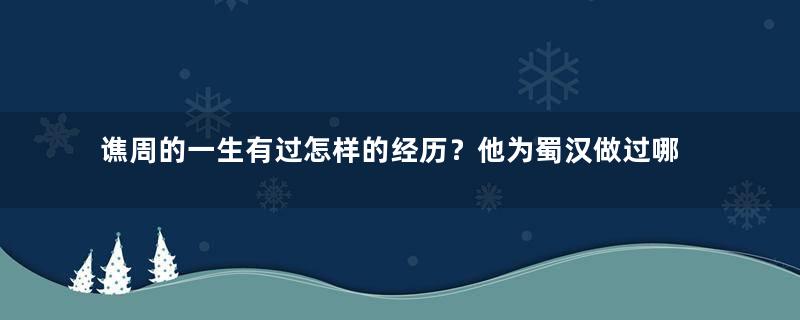 谯周的一生有过怎样的经历？他为蜀汉做过哪些事？