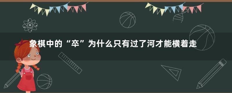 象棋中的“卒”为什么只有过了河才能横着走？