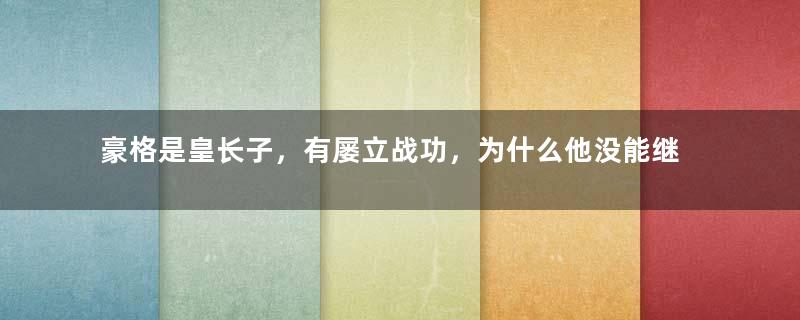 豪格是皇长子，有屡立战功，为什么他没能继承皇位？