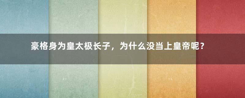 豪格身为皇太极长子，为什么没当上皇帝呢？