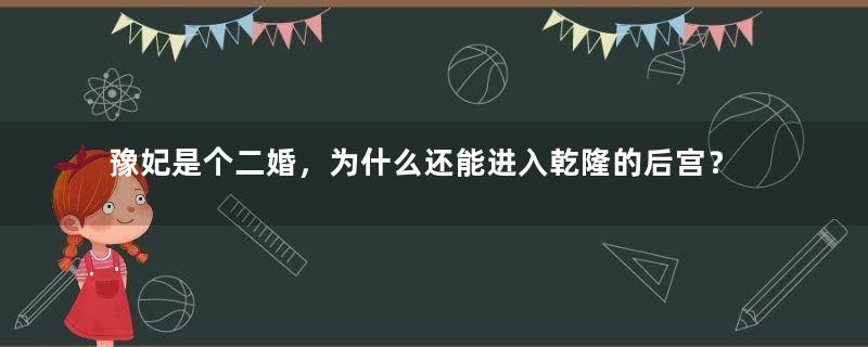 豫妃是个二婚，为什么还能进入乾隆的后宫？