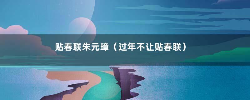 贴春联朱元璋（过年不让贴春联）