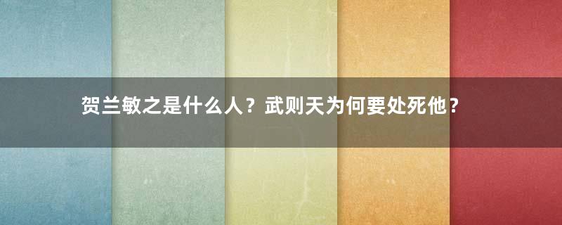 贺兰敏之是什么人？武则天为何要处死他？