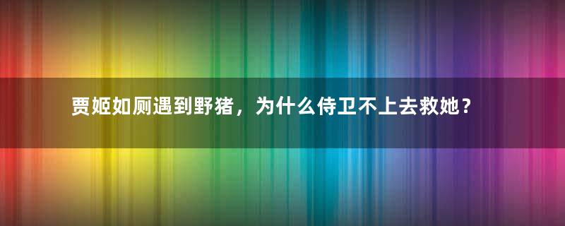 贾姬如厕遇到野猪，为什么侍卫不上去救她？