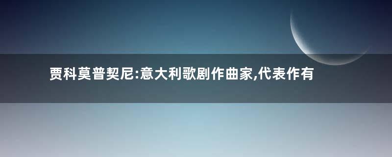 贾科莫普契尼:意大利歌剧作曲家,代表作有《波希米亚人》