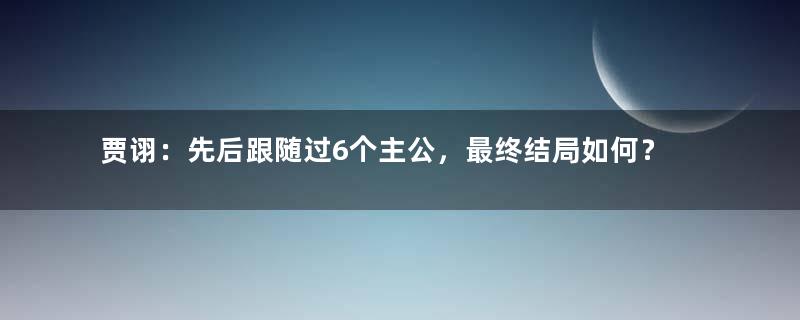 贾诩：先后跟随过6个主公，最终结局如何？