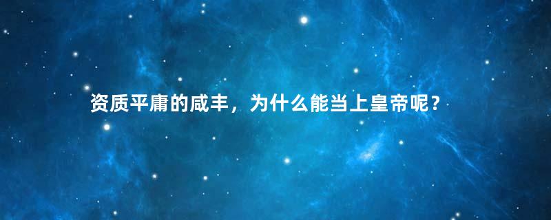 资质平庸的咸丰，为什么能当上皇帝呢？