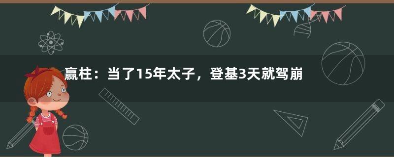 赢柱：当了15年太子，登基3天就驾崩