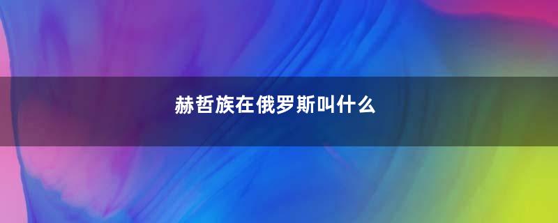 赫哲族在俄罗斯叫什么