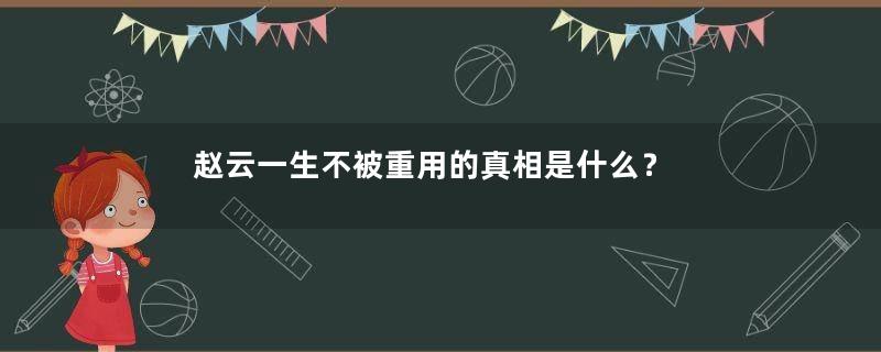 赵云一生不被重用的真相是什么？