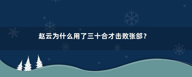 赵云为什么用了三十合才击败张郃？