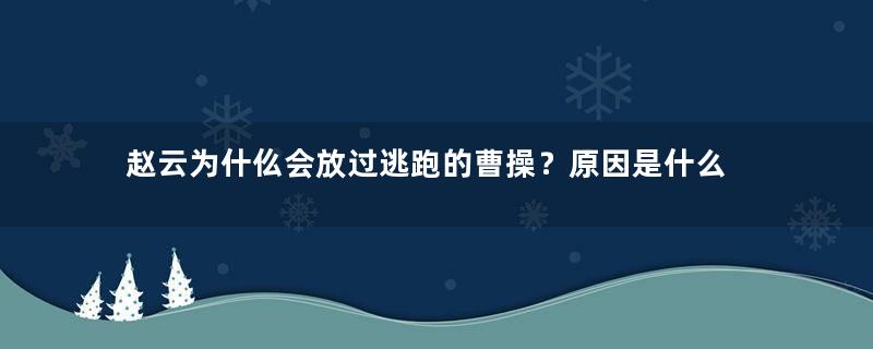 赵云为什仫会放过逃跑的曹操？原因是什么