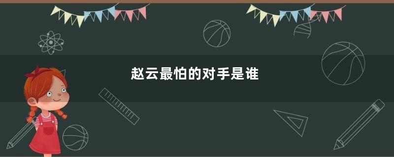 赵云最怕的对手是谁