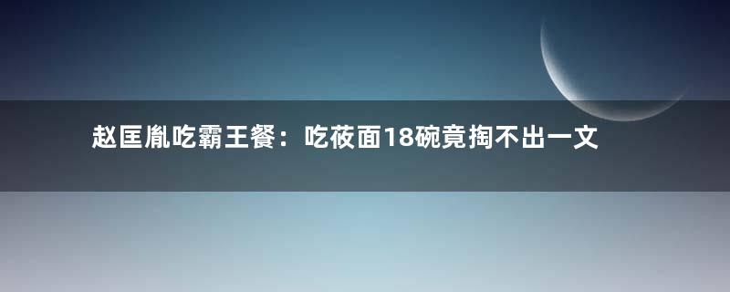 赵匡胤吃霸王餐：吃莜面18碗竟掏不出一文钱