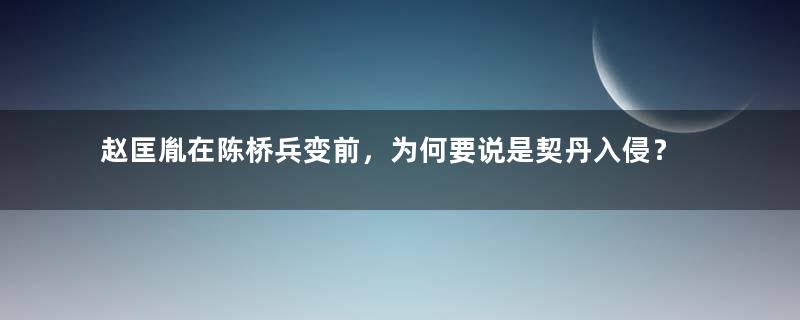 赵匡胤在陈桥兵变前，为何要说是契丹入侵？