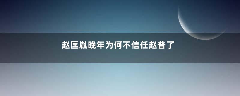 赵匡胤晚年为何不信任赵普了