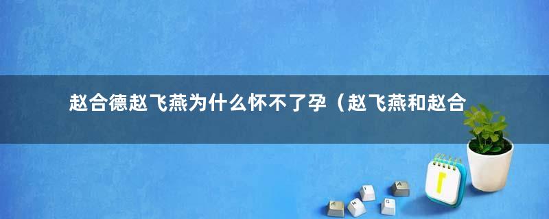 赵合德赵飞燕为什么怀不了孕（赵飞燕和赵合德为什么没有孩子）