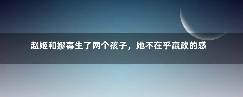 赵姬和嫪毐生了两个孩子，她不在乎嬴政的感受吗？