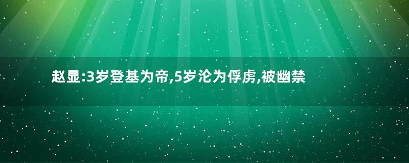 赵显:3岁登基为帝,5岁沦为俘虏,被幽禁50年