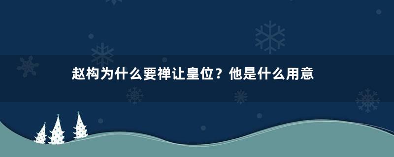 赵构为什么要禅让皇位？他是什么用意