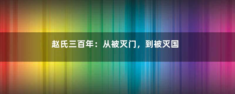赵氏三百年：从被灭门，到被灭国