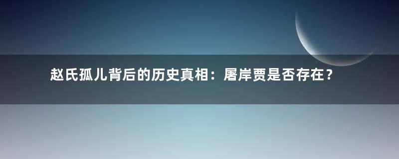 赵氏孤儿背后的历史真相：屠岸贾是否存在？