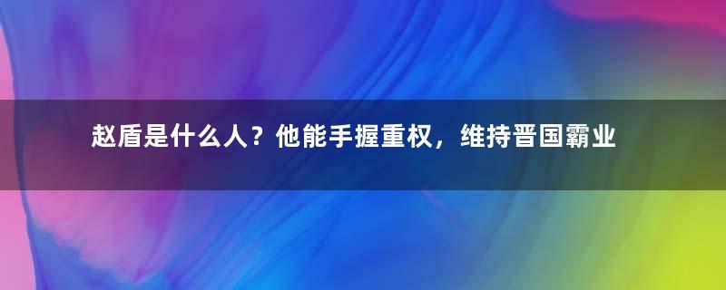 赵盾是什么人？他能手握重权，维持晋国霸业是如何做到的？