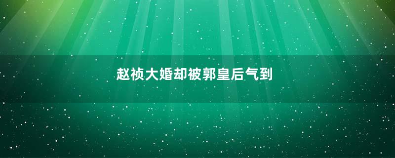 赵祯大婚却被郭皇后气到