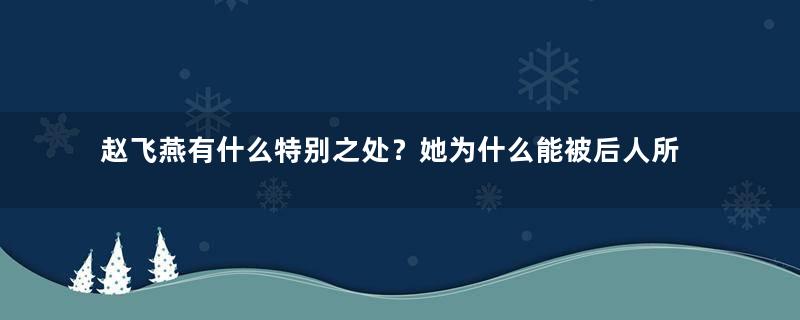 赵飞燕有什么特别之处？她为什么能被后人所熟知呢？