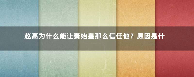 赵高为什么能让秦始皇那么信任他？原因是什么