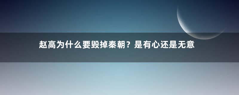 赵高为什么要毁掉秦朝？是有心还是无意