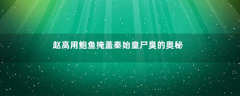 赵高用鲍鱼掩盖秦始皇尸臭的奥秘