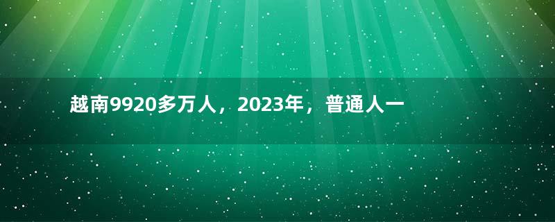 越南9920多万人，2023年，普通人一个月工资，到底有多少钱？
