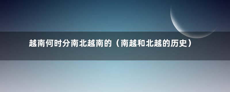 越南何时分南北越南的（南越和北越的历史）