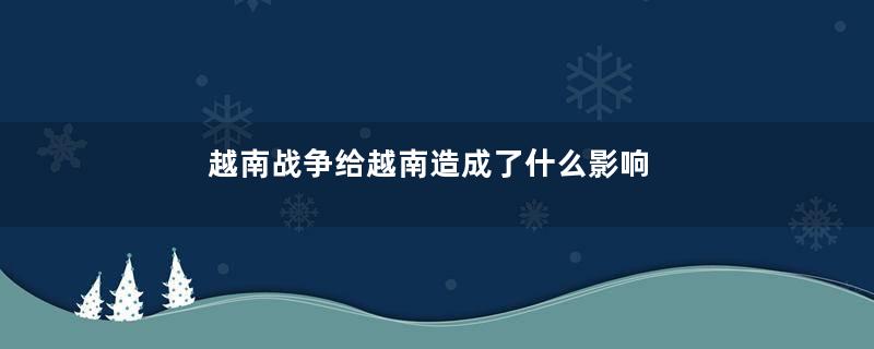 越南战争给越南造成了什么影响