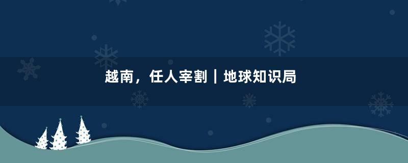 越南，任人宰割｜地球知识局