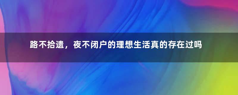 路不拾遗，夜不闭户的理想生活真的存在过吗？