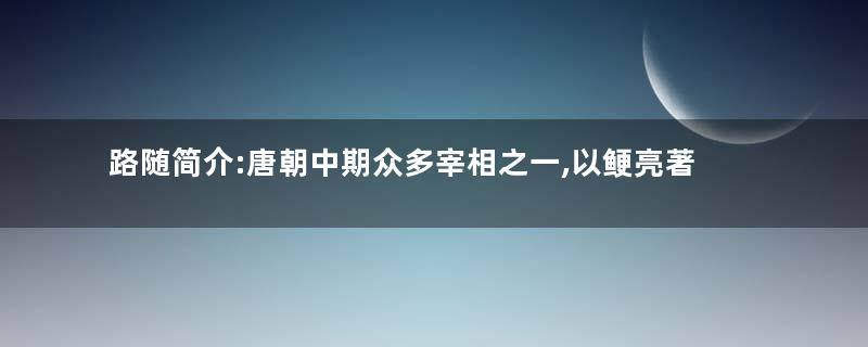路随简介:唐朝中期众多宰相之一,以鲠亮著称于世