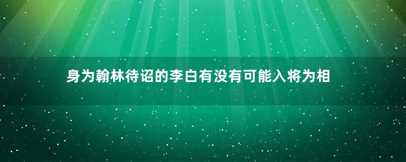 身为翰林待诏的李白有没有可能入将为相