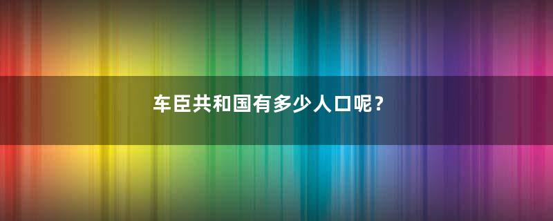 车臣共和国有多少人口呢？