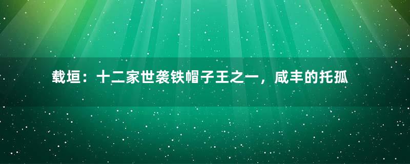载垣：十二家世袭铁帽子王之一，咸丰的托孤大臣