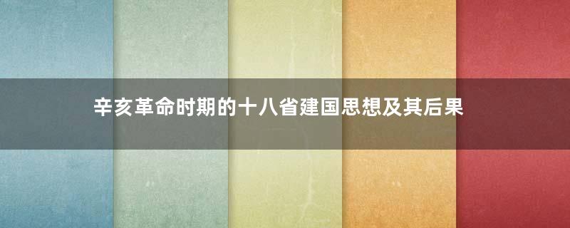 辛亥革命时期的十八省建国思想及其后果