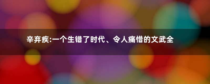 辛弃疾:一个生错了时代、令人痛惜的文武全才