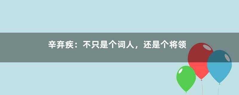 辛弃疾：不只是个词人，还是个将领